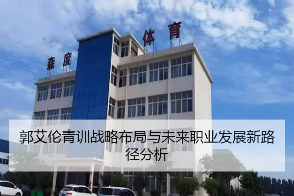 郭艾伦青训战略布局与未来职业发展新路径分析