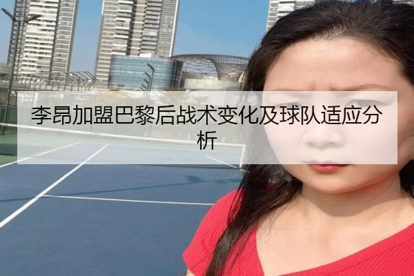 李昂加盟巴黎后战术变化及球队适应分析
