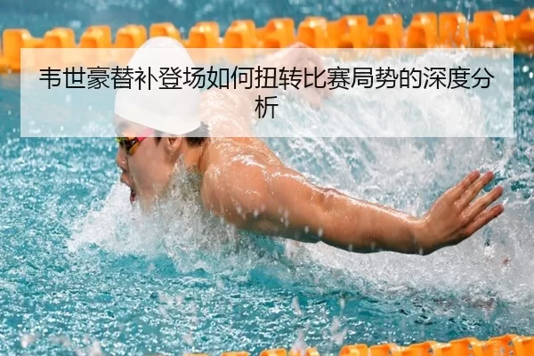 韦世豪替补登场如何扭转比赛局势的深度分析