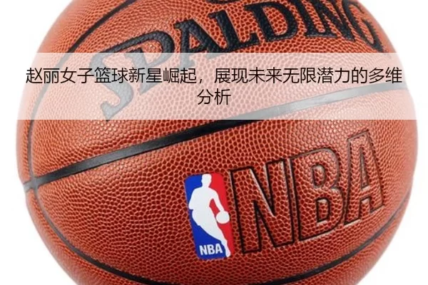 赵丽女子篮球新星崛起，展现未来无限潜力的多维分析
